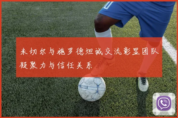 米切尔与施罗德坦诚交流彰显团队凝聚力与信任关系