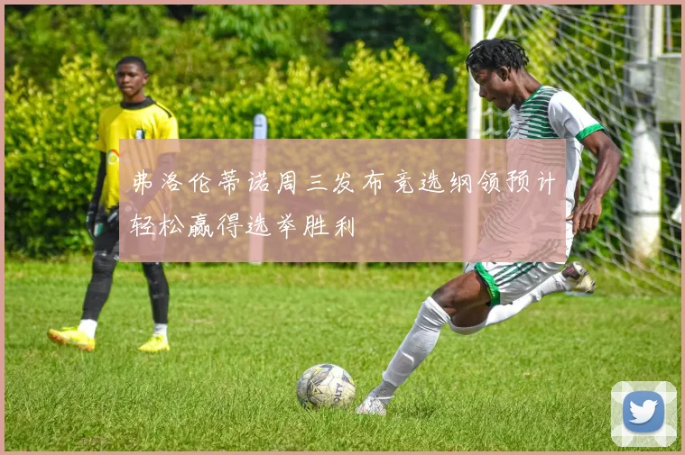 弗洛伦蒂诺周三发布竞选纲领预计轻松赢得选举胜利