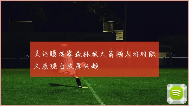 美记曝活塞森林狼火箭湖人均对欧文表现出浓厚兴趣