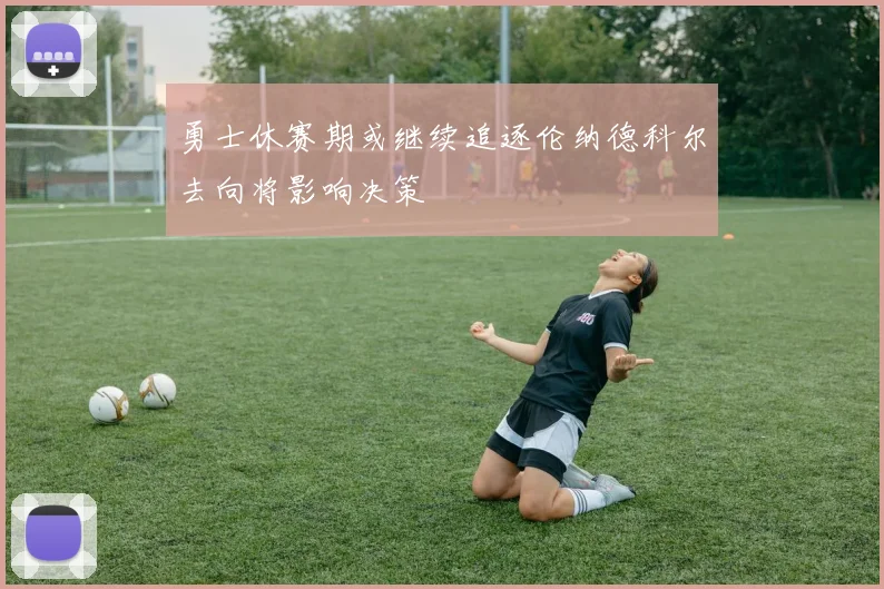 勇士休赛期或继续追逐伦纳德科尔去向将影响决策