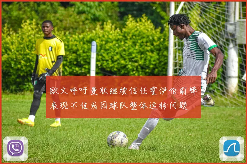 欧文呼吁曼联继续信任霍伊伦前锋表现不佳或因球队整体运转问题