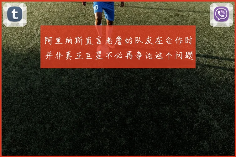 阿里纳斯直言老詹的队友在合作时并非真正巨星不必再争论这个问题