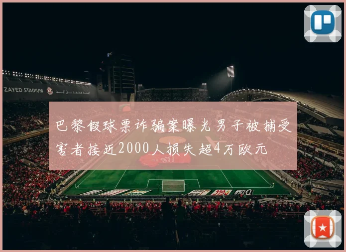 巴黎假球票诈骗案曝光男子被捕受害者接近2000人损失超4万欧元