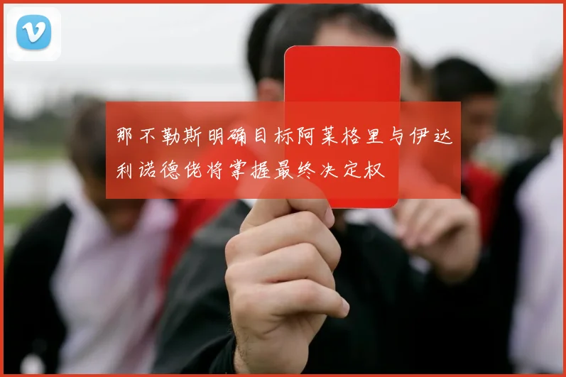 那不勒斯明确目标阿莱格里与伊达利诺德佬将掌握最终决定权