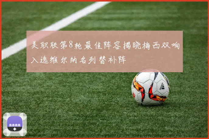 美职联第8轮最佳阵容揭晓梅西双响入选维尔纳名列替补阵