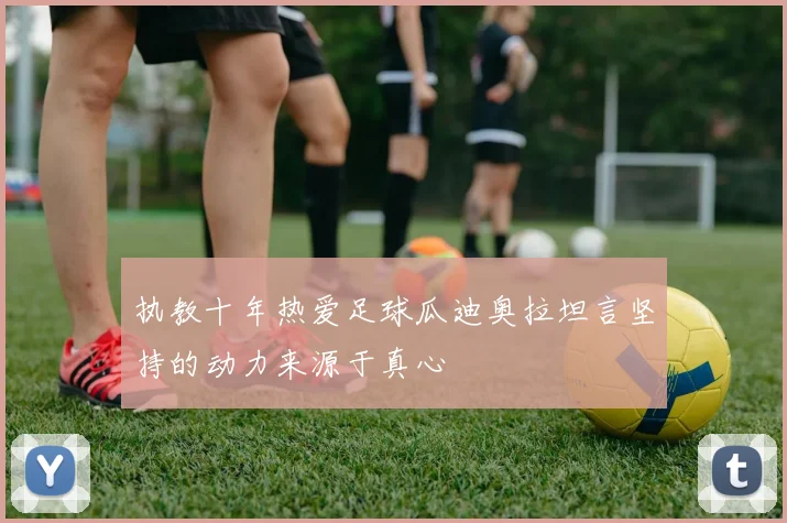 执教十年热爱足球瓜迪奥拉坦言坚持的动力来源于真心