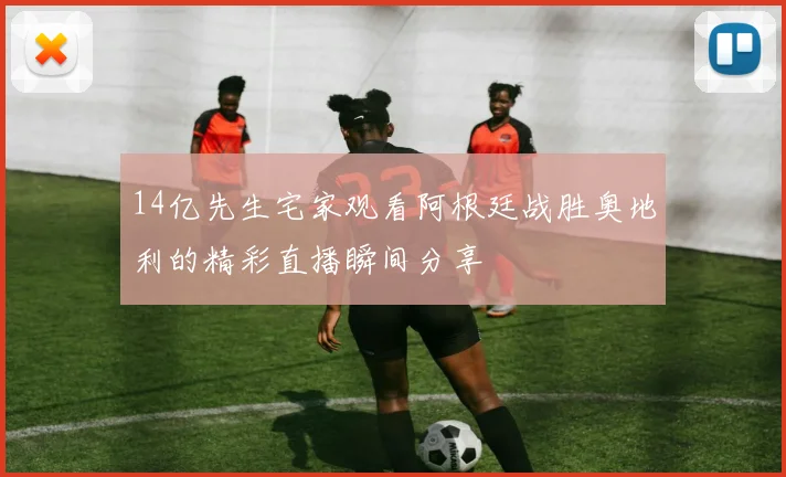 14亿先生宅家观看阿根廷战胜奥地利的精彩直播瞬间分享